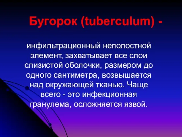 Бугорок (tuberculum) - инфильтрационный неполостной элемент, захватывает все слои слизистой