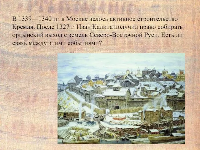 В 1339—1340 гг. в Москве велось активное строительство Кремля. После 1327 г. Иван