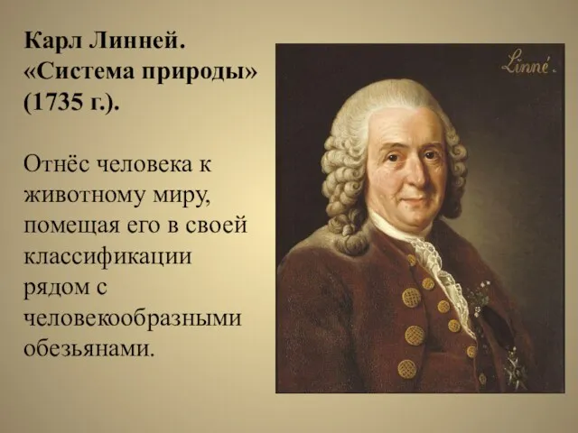 Карл Линней. «Система природы» (1735 г.). Отнёс человека к животному миру, помещая его