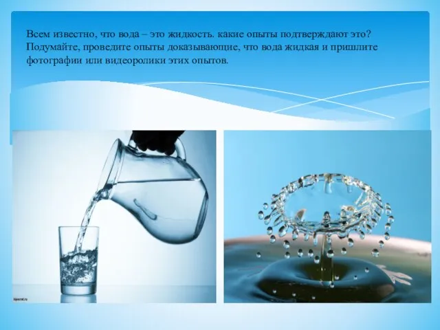Всем известно, что вода – это жидкость. какие опыты подтверждают это? Подумайте, проведите