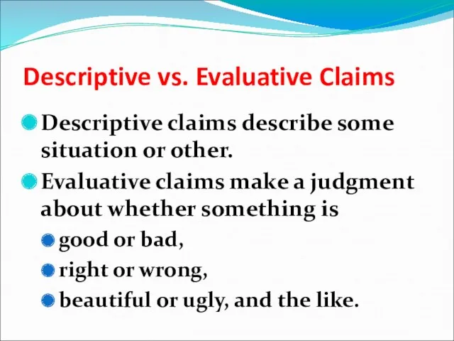 Descriptive vs. Evaluative Claims Descriptive claims describe some situation or other. Evaluative claims