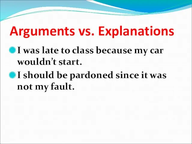Arguments vs. Explanations I was late to class because my car wouldn’t start.