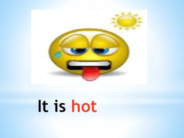 It is hot