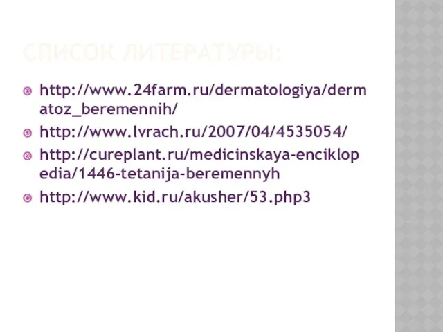 СПИСОК ЛИТЕРАТУРЫ: http://www.24farm.ru/dermatologiya/dermatoz_beremennih/ http://www.lvrach.ru/2007/04/4535054/ http://cureplant.ru/medicinskaya-enciklopedia/1446-tetanija-beremennyh http://www.kid.ru/akusher/53.php3