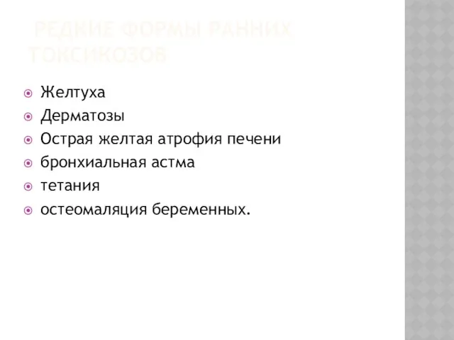 РЕДКИЕ ФОРМЫ РАННИХ ТОКСИКОЗОВ Желтуха Дерматозы Острая желтая атрофия печени бронхиальная астма тетания остеомаляция беременных.