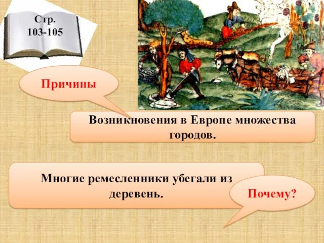 Стр. 103-105 Возникновения в Европе множества городов. Причины Многие ремесленники убегали из деревень. Почему?