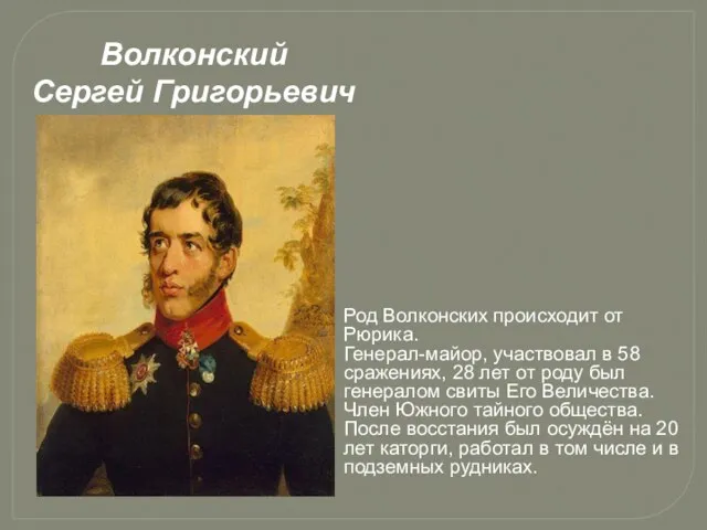 Волконский Сергей Григорьевич Род Волконских происходит от Рюрика. Генерал-майор, участвовал в 58 сражениях,