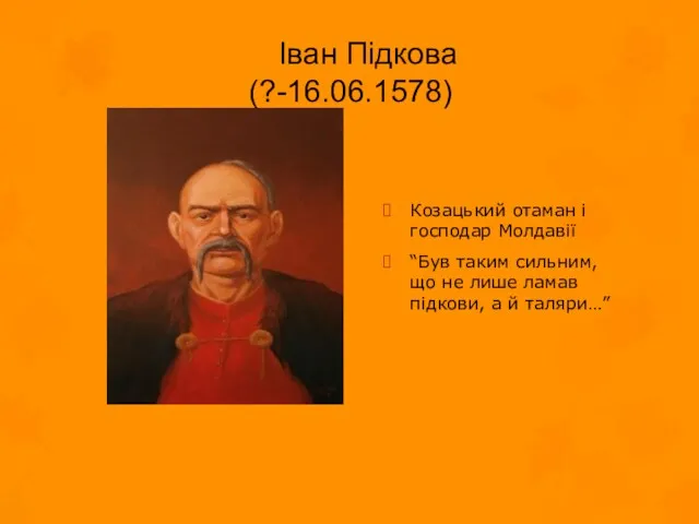 Іван Підкова (?-16.06.1578) Козацький отаман і господар Молдавії “Був таким