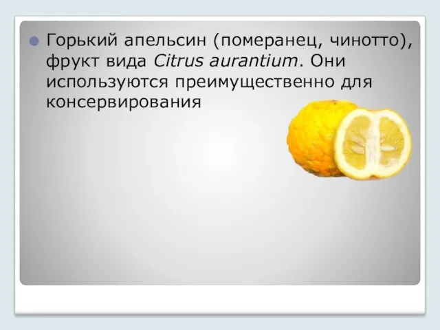 Горький апельсин (померанец, чинотто), фрукт вида Citrus aurantium. Они используются преимущественно для консервирования