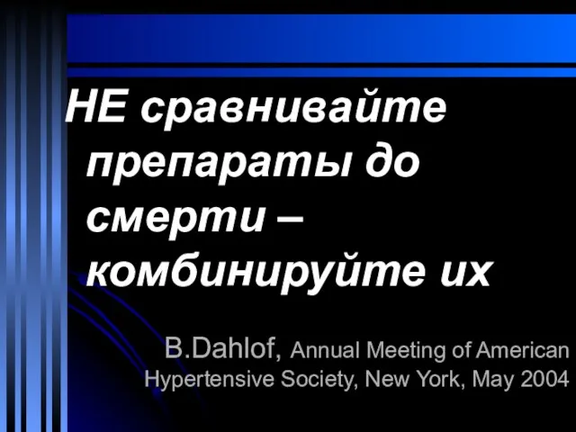 B.Dahlof, Annual Meeting of American Hypertensive Society, New York, May 2004 НЕ сравнивайте