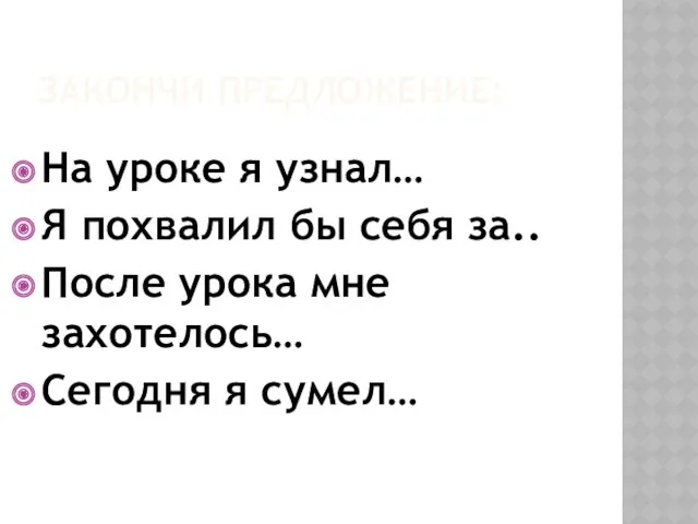 ЗАКОНЧИ ПРЕДЛОЖЕНИЕ: На уроке я узнал… Я похвалил бы себя