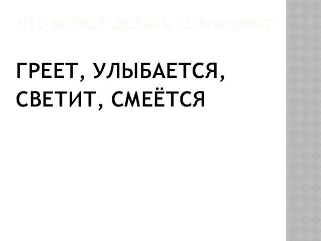 ЧТО МОЖЕТ ДЕЛАТЬ СОЛНЫШКО? ГРЕЕТ, УЛЫБАЕТСЯ, СВЕТИТ, СМЕЁТСЯ