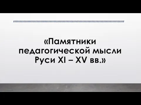 «Памятники педагогической мысли Руси XI – XV вв.»