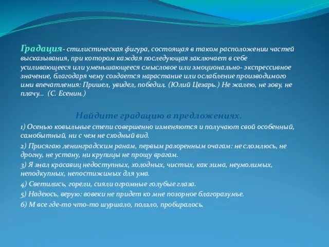 Градация- стилистическая фигура, состоящая в таком расположении частей высказывания, при