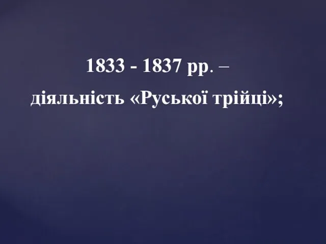 1833 - 1837 рр. – діяльність «Руської трійці»;