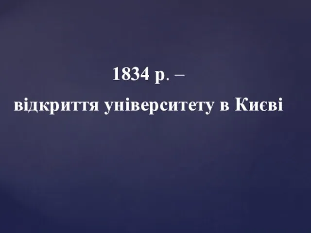 1834 р. – відкриття університету в Києві