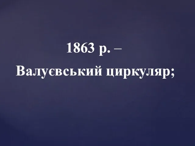 1863 р. – Валуєвський циркуляр;