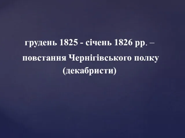 грудень 1825 - січень 1826 рр. – повстання Чернігівського полку (декабристи)