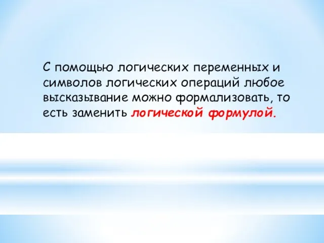 С помощью логических переменных и символов логических операций любое высказывание