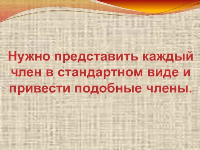 Нужно представить каждый член в стандартном виде и привести подобные члены.