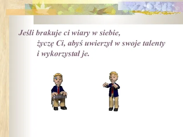 Jeśli brakuje ci wiary w siebie, życzę Ci, abyś uwierzył w swoje talenty i wykorzystał je.