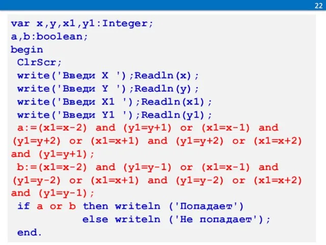 22 var x,y,x1,y1:Integer; a,b:boolean; begin ClrScr; write('Введи Х ');Readln(x); write('Введи