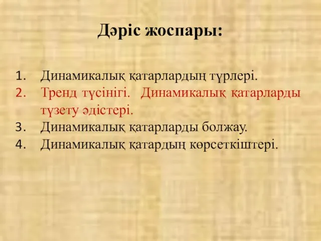 Дәріс жоспары: Динамикалық қатарлардың түрлері. Тренд түсінігі. Динамикалық қатарларды түзету