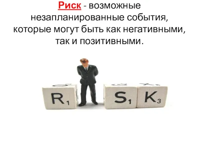 Риск - возможные незапланированные события, которые могут быть как негативными, так и позитивными.