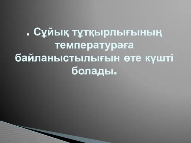 . Сұйық тұтқырлығының температураға байланыстылығын өте күшті болады.