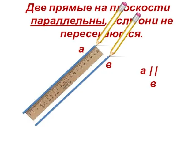 Две прямые на плоскости параллельны, если они не пересекаются. а в а || в