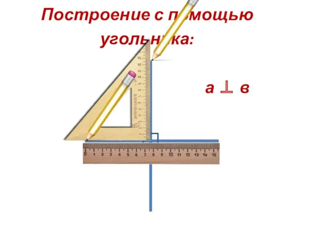 а в Построение с помощью угольника: а ⊥ в