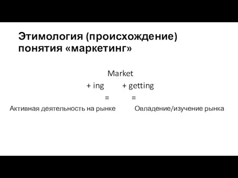 Этимология (происхождение) понятия «маркетинг» Market + ing + getting =
