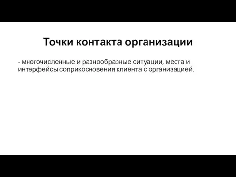 Точки контакта организации - многочисленные и разнообразные ситуации, места и интерфейсы соприкосновения клиента с организацией.