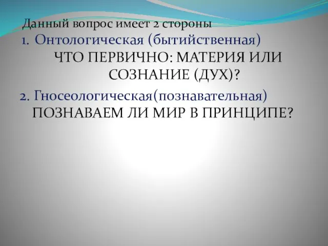 Данный вопрос имеет 2 стороны Онтологическая (бытийственная) ЧТО ПЕРВИЧНО: МАТЕРИЯ