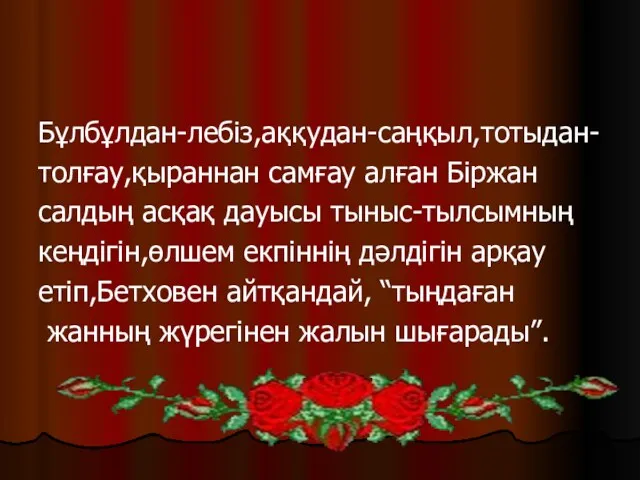 Бұлбұлдан-лебіз,аққудан-саңқыл,тотыдан- толғау,қыраннан самғау алған Біржан салдың асқақ дауысы тыныс-тылсымның кеңдігін,өлшем