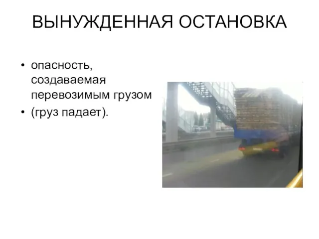 ВЫНУЖДЕННАЯ ОСТАНОВКА опасность, создаваемая перевозимым грузом (груз падает).