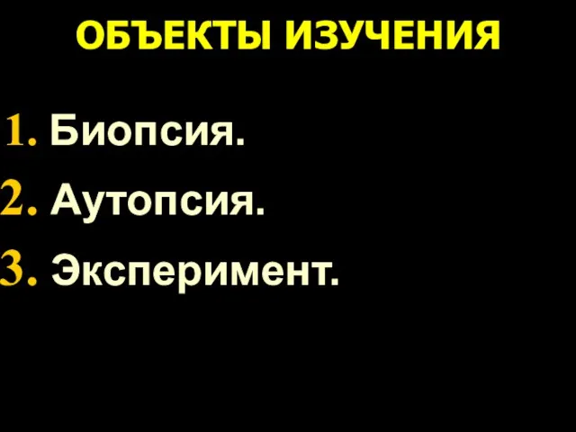 ОБЪЕКТЫ ИЗУЧЕНИЯ Биопсия. Аутопсия. Эксперимент.