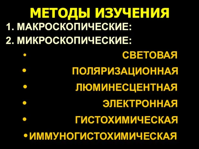 МЕТОДЫ ИЗУЧЕНИЯ 1. МАКРОСКОПИЧЕСКИЕ: 2. МИКРОСКОПИЧЕСКИЕ: СВЕТОВАЯ ПОЛЯРИЗАЦИОННАЯ ЛЮМИНЕСЦЕНТНАЯ ЭЛЕКТРОННАЯ ГИСТОХИМИЧЕСКАЯ ИММУНОГИСТОХИМИЧЕСКАЯ