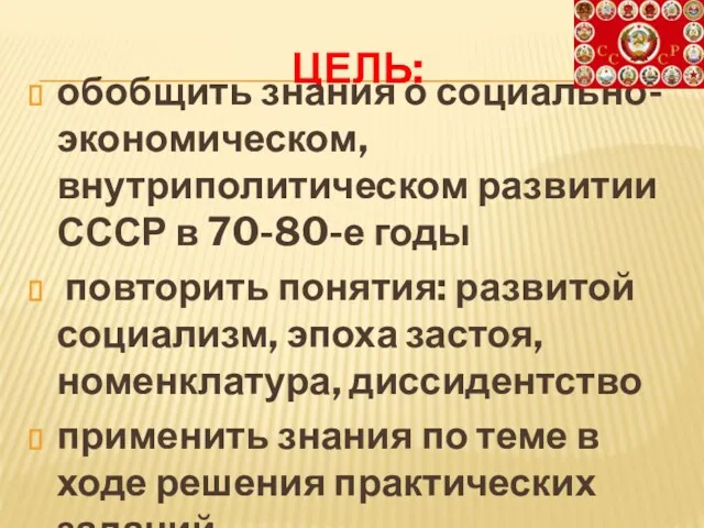 ЦЕЛЬ: обобщить знания о социально-экономическом, внутриполитическом развитии СССР в 70-80-е