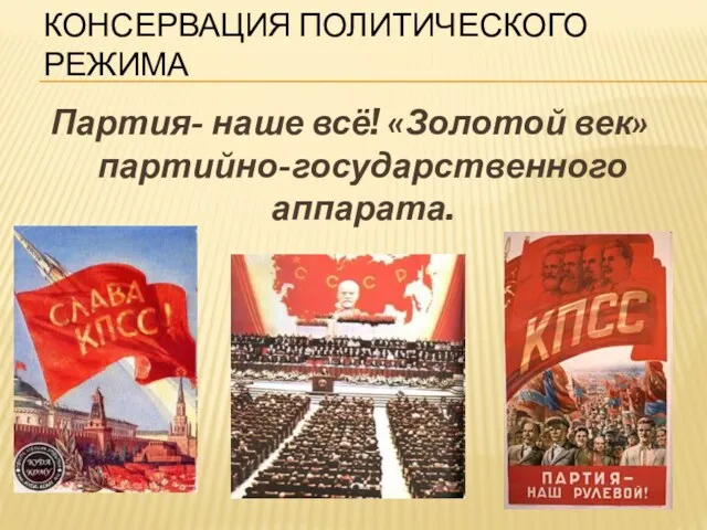 КОНСЕРВАЦИЯ ПОЛИТИЧЕСКОГО РЕЖИМА Партия- наше всё! «Золотой век» партийно-государственного аппарата.