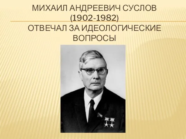 МИХАИЛ АНДРЕЕВИЧ СУСЛОВ (1902-1982) ОТВЕЧАЛ ЗА ИДЕОЛОГИЧЕСКИЕ ВОПРОСЫ