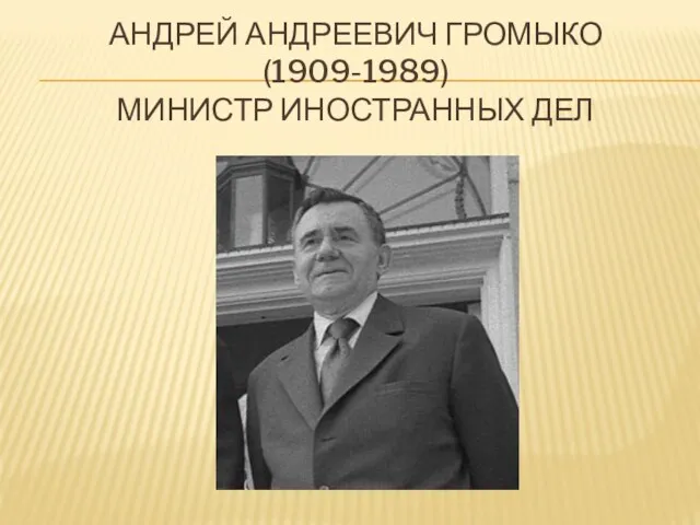 АНДРЕЙ АНДРЕЕВИЧ ГРОМЫКО (1909-1989) МИНИСТР ИНОСТРАННЫХ ДЕЛ