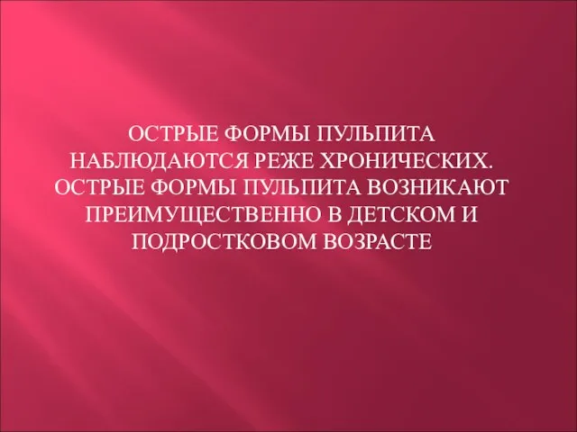 ОСТРЫЕ ФОРМЫ ПУЛЬПИТА НАБЛЮДАЮТСЯ РЕЖЕ ХРОНИЧЕСКИХ. ОСТРЫЕ ФОРМЫ ПУЛЬПИТА ВОЗНИКАЮТ ПРЕИМУЩЕСТВЕННО В ДЕТСКОМ И ПОДРОСТКОВОМ ВОЗРАСТЕ