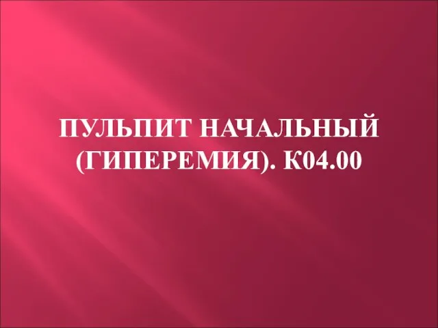 ПУЛЬПИТ НАЧАЛЬНЫЙ (ГИПЕРЕМИЯ). К04.00