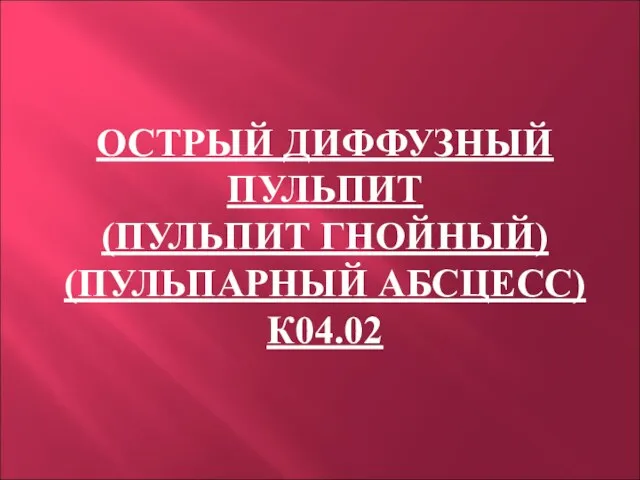 ОСТРЫЙ ДИФФУЗНЫЙ ПУЛЬПИТ (ПУЛЬПИТ ГНОЙНЫЙ) (ПУЛЬПАРНЫЙ АБСЦЕСС) К04.02