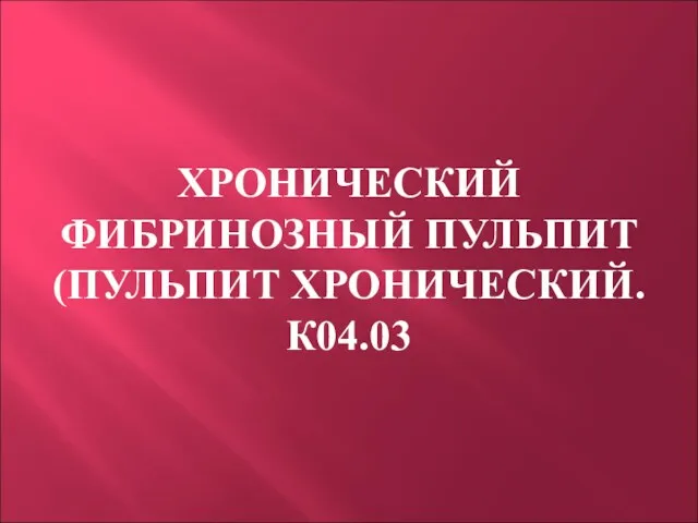 ХРОНИЧЕСКИЙ ФИБРИНОЗНЫЙ ПУЛЬПИТ (ПУЛЬПИТ ХРОНИЧЕСКИЙ. К04.03