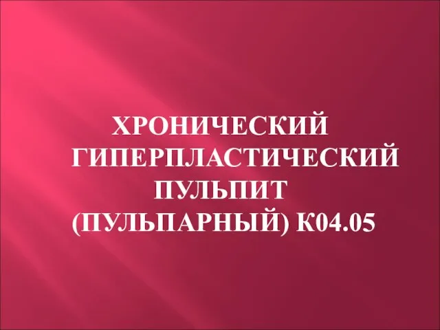 ХРОНИЧЕСКИЙ ГИПЕРПЛАСТИЧЕСКИЙ ПУЛЬПИТ (ПУЛЬПАРНЫЙ) К04.05