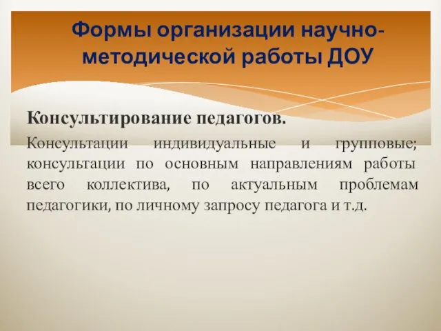 Формы организации научно-методической работы ДОУ Консультирование педагогов. Консультации индивидуальные и