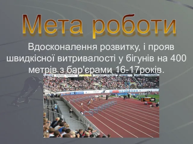 Вдосконалення розвитку, і прояв швидкісної витривалості у бігунів на 400 метрів з бар'єрами 16-17років. Мета роботи