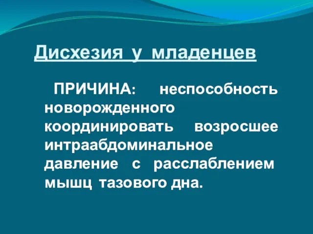 ПРИЧИНА: неспособность новорожденного координировать возросшее интраабдоминальное давление с расслаблением мышц тазового дна. Дисхезия у младенцев